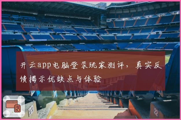 开云app电脑登录玩家测评，真实反馈揭示优缺点与体验