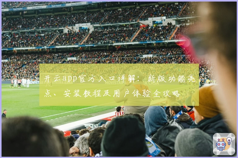 开云app官方入口详解：新版功能亮点、安装教程及用户体验全攻略
