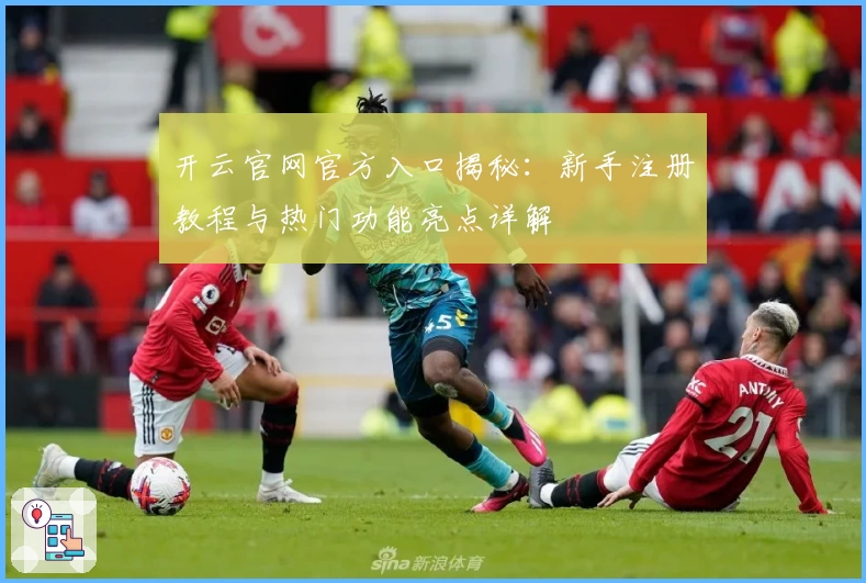 开云官网官方入口揭秘：新手注册教程与热门功能亮点详解