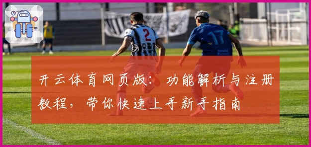 开云体育网页版：功能解析与注册教程，带你快速上手新手指南