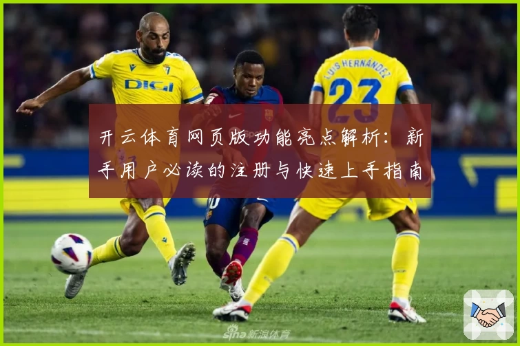 开云体育网页版功能亮点解析：新手用户必读的注册与快速上手指南