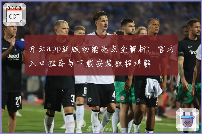 开云app新版功能亮点全解析：官方入口推荐与下载安装教程详解