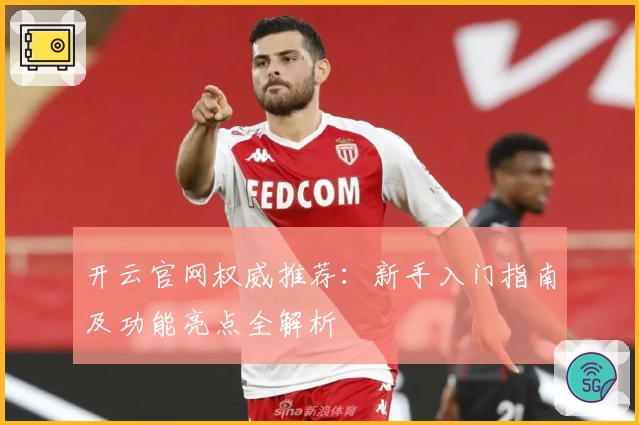 开云官网权威推荐：新手入门指南及功能亮点全解析