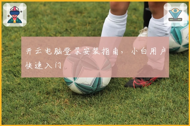 开云电脑登录安装指南，小白用户快速入门