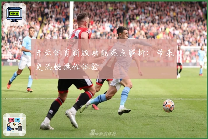 开云体育新版功能亮点解析：带来更流畅操作体验