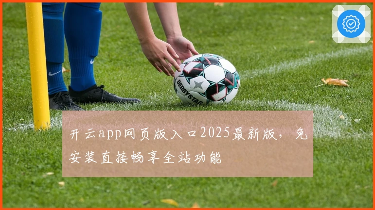 开云app网页版入口2025最新版，免安装直接畅享全站功能