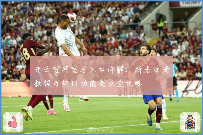 开云官网官方入口详解:新手注册教程与热门功能亮点全攻略