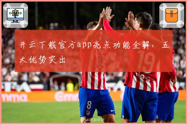 开云下载官方app亮点功能全解，五大优势突出