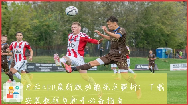 开云app最新版功能亮点解析：下载安装教程与新手必备指南