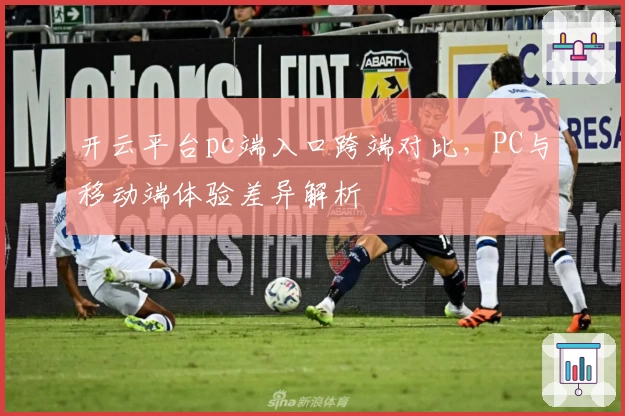 开云平台pc端入口跨端对比，PC与移动端体验差异解析
