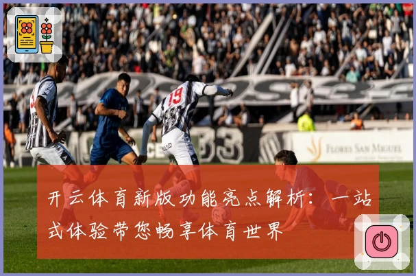 开云体育新版功能亮点解析：一站式体验带您畅享体育世界