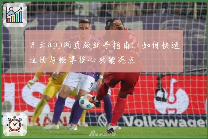 开云app网页版新手指南:如何快速注册与畅享核心功能亮点