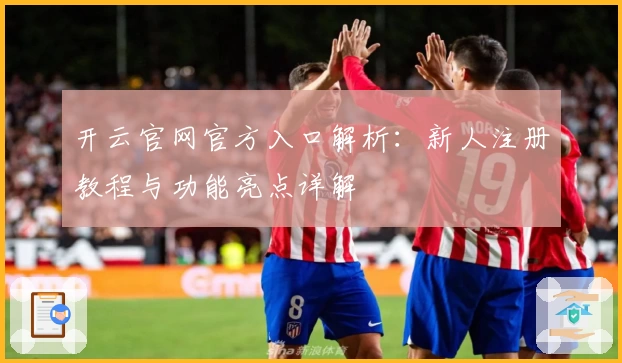 开云官网官方入口解析：新人注册教程与功能亮点详解