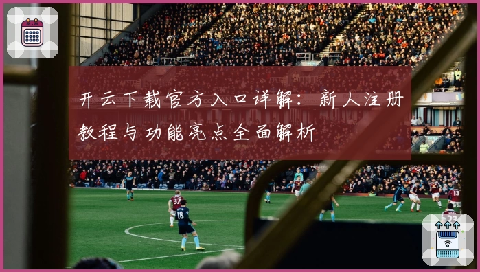 开云下载官方入口详解：新人注册教程与功能亮点全面解析