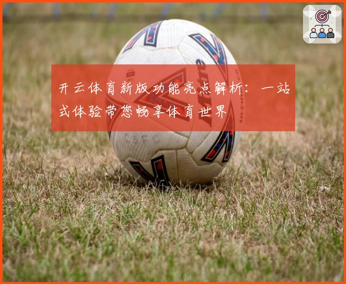 开云体育新版功能亮点解析：一站式体验带您畅享体育世界