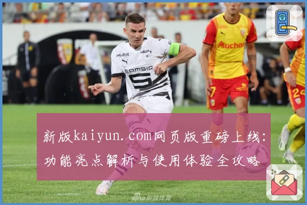 新版kaiyun.com网页版重磅上线：功能亮点解析与使用体验全攻略