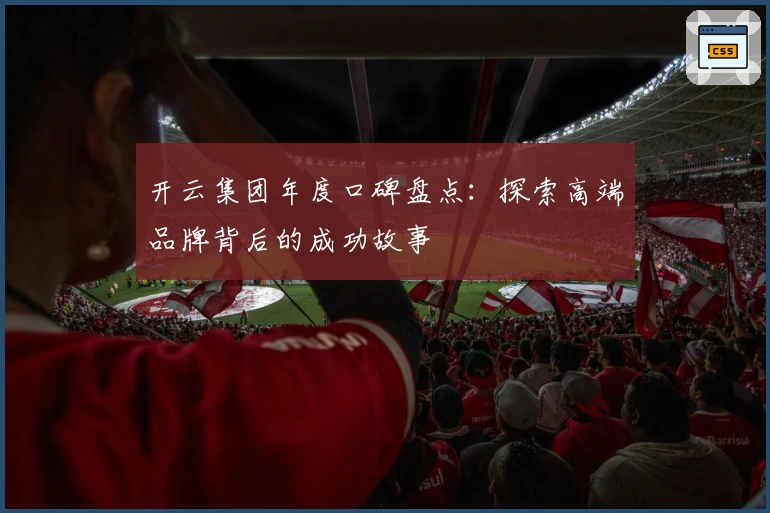 开云集团年度口碑盘点：探索高端品牌背后的成功故事