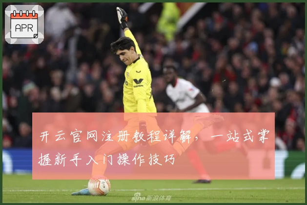 开云官网注册教程详解，一站式掌握新手入门操作技巧