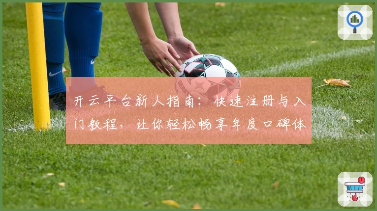 开云平台新人指南：快速注册与入门教程，让你轻松畅享年度口碑体验