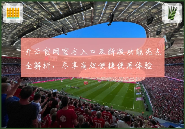 开云官网官方入口及新版功能亮点全解析，尽享高效便捷使用体验