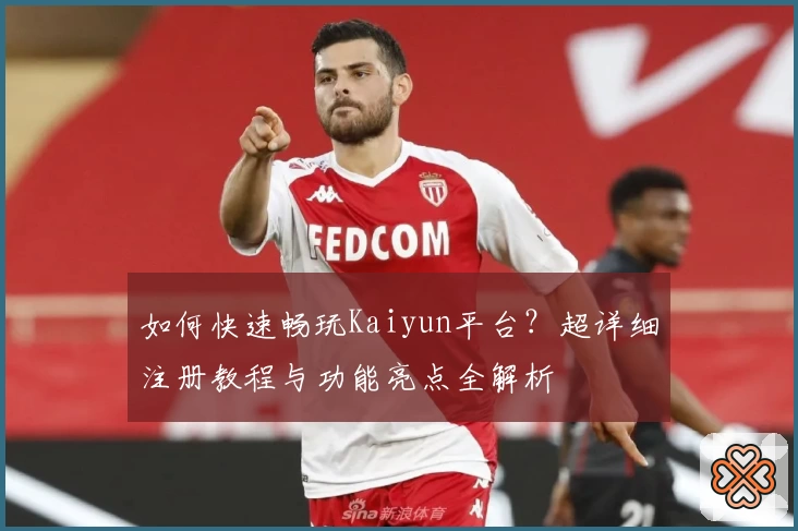 如何快速畅玩Kaiyun平台？超详细注册教程与功能亮点全解析