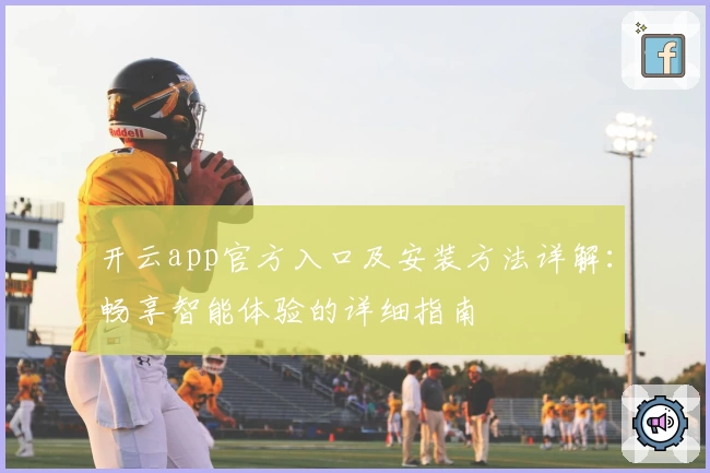 开云app官方入口及安装方法详解：畅享智能体验的详细指南