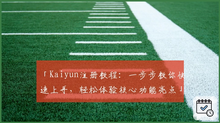 「Kaiyun注册教程：一步步教你快速上手，轻松体验核心功能亮点」