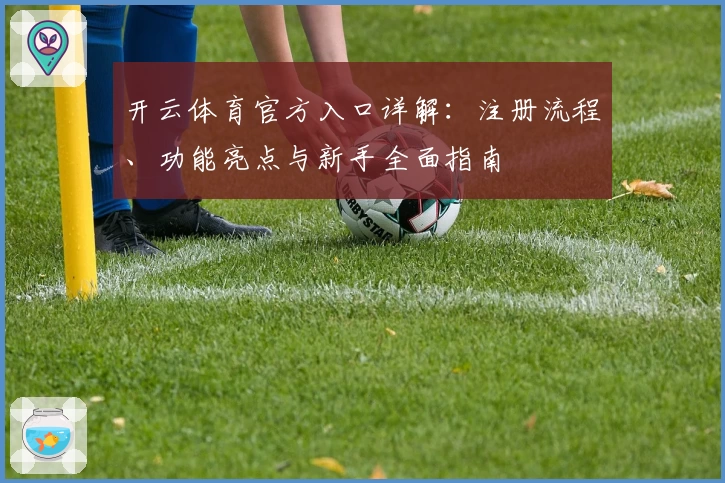 开云体育官方入口详解：注册流程、功能亮点与新手全面指南