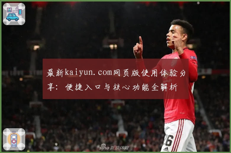 最新kaiyun.com网页版使用体验分享：便捷入口与核心功能全解析