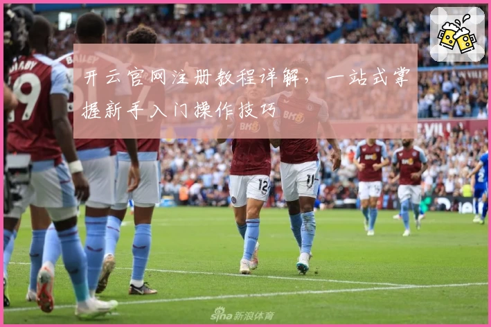 开云官网注册教程详解，一站式掌握新手入门操作技巧