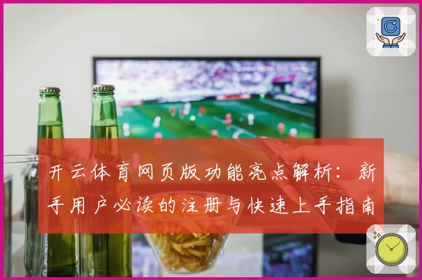 开云体育网页版功能亮点解析：新手用户必读的注册与快速上手指南