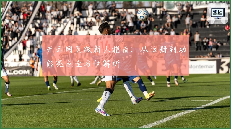 开云网页版新人指南：从注册到功能亮点全方位解析