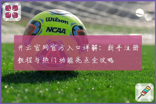 开云官网官方入口详解：新手注册教程与热门功能亮点全攻略