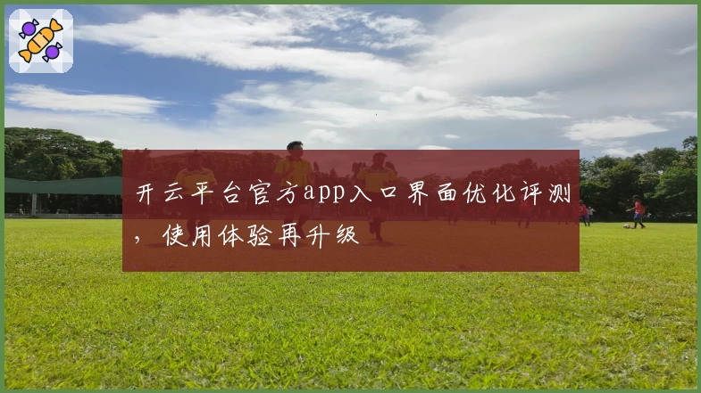开云平台官方app入口界面优化评测，使用体验再升级