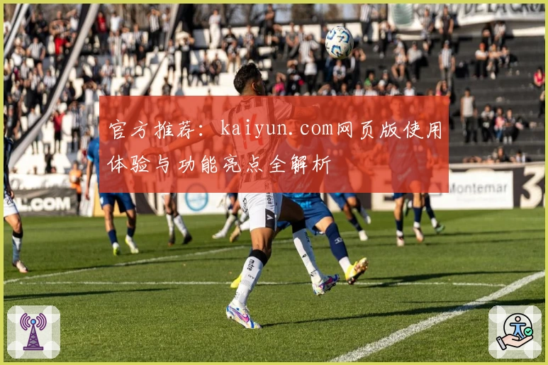 官方推荐:kaiyun.com网页版使用体验与功能亮点全解析