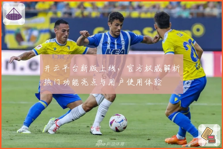 开云平台新版上线，官方权威解析热门功能亮点与用户使用体验