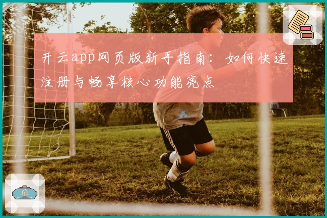 开云app网页版新手指南：如何快速注册与畅享核心功能亮点