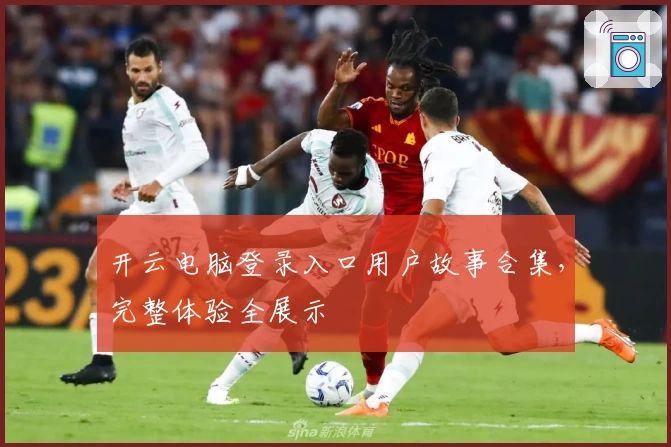 开云电脑登录入口用户故事合集,完整体验全展示