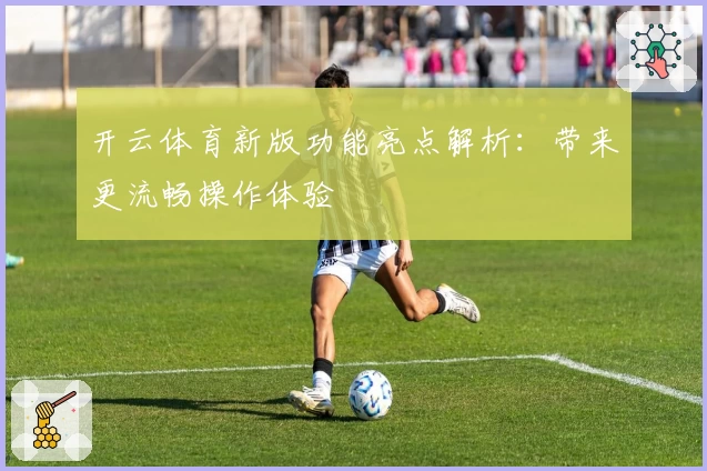 开云体育新版功能亮点解析：带来更流畅操作体验