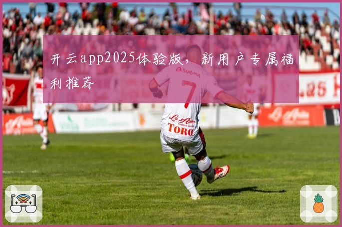 开云app2025体验版，新用户专属福利推荐