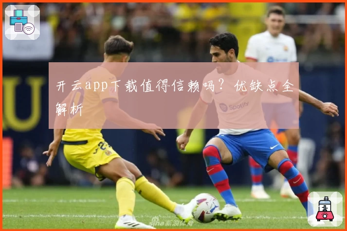 开云app下载值得信赖吗？优缺点全解析